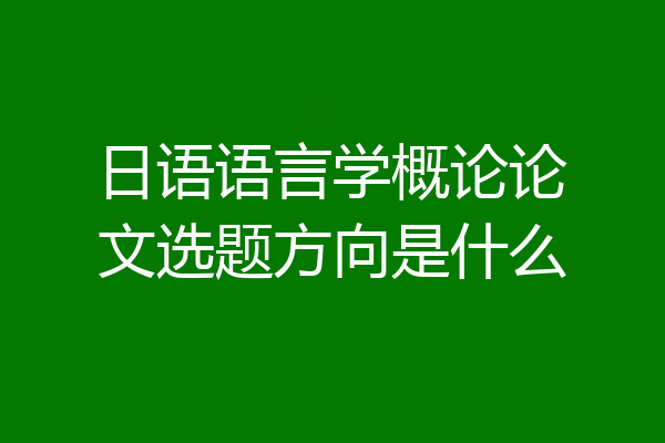 日语语言学概论论文选题方向是什么