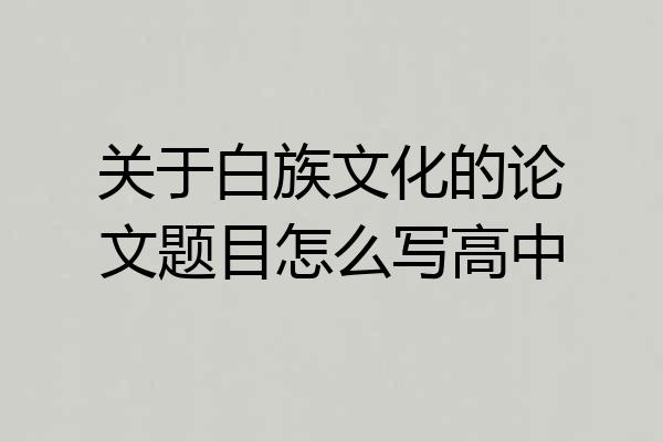 关于白族文化的论文题目怎么写高中
