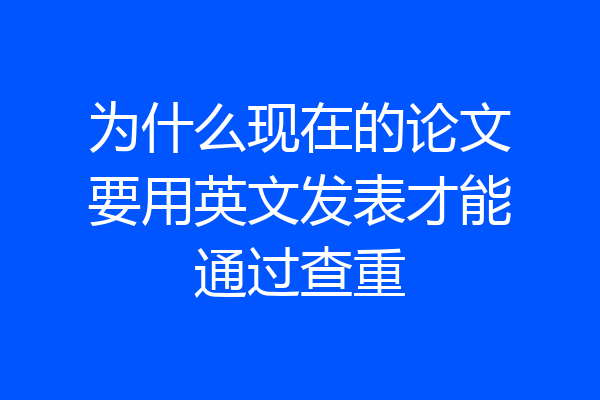 为什么现在的论文要用英文发表才能通过查重