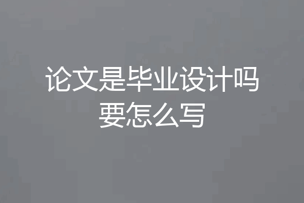 论文是毕业设计吗要怎么写