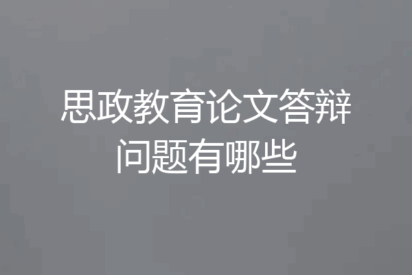 思政教育论文答辩问题有哪些