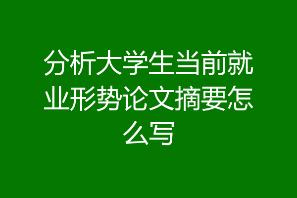 分析大学生当前就业形势论文摘要怎么写
