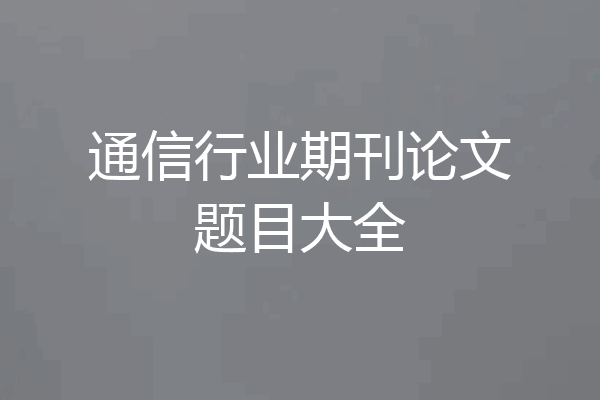 通信行业期刊论文题目大全