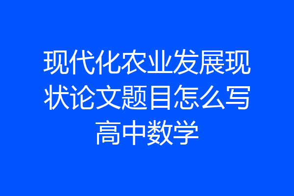 现代化农业发展现状论文题目怎么写高中数学