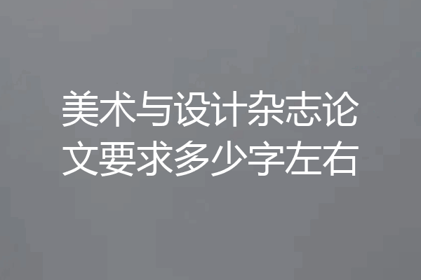 美术与设计杂志论文要求多少字左右