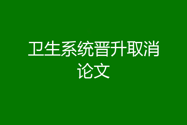 卫生系统晋升取消论文