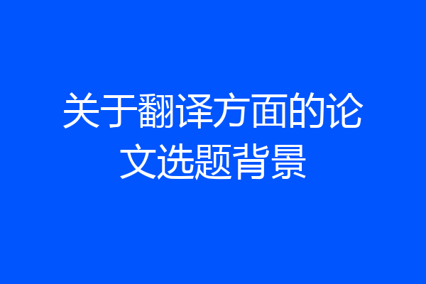 关于翻译方面的论文选题背景