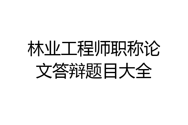 林业工程师职称论文答辩题目大全