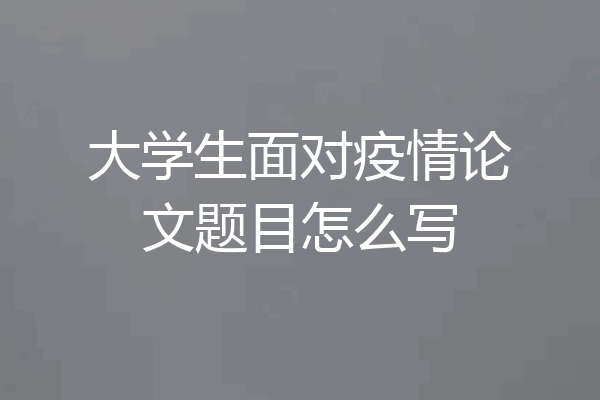 大学生面对疫情论文题目怎么写