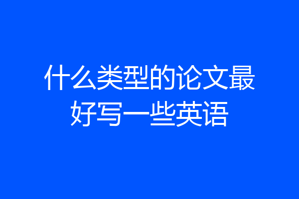 什么类型的论文最好写一些英语