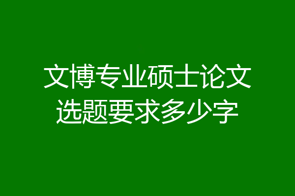 文博专业硕士论文选题要求多少字