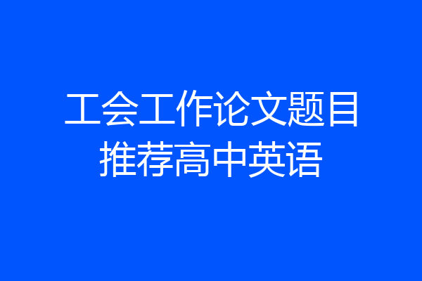 工会工作论文题目推荐高中英语