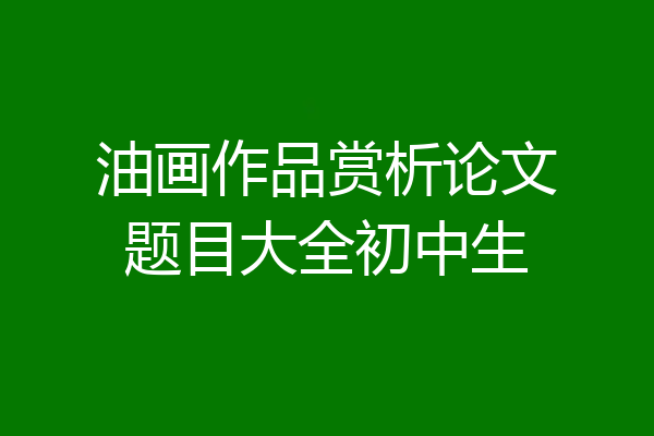 油画作品赏析论文题目大全初中生