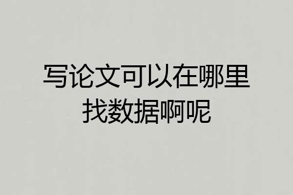 写论文可以在哪里找数据啊呢