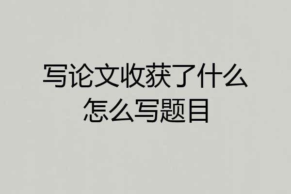 写论文收获了什么怎么写题目