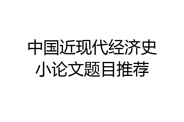 中国近现代经济史小论文题目推荐
