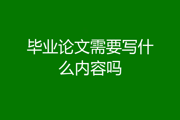 毕业论文需要写什么内容吗