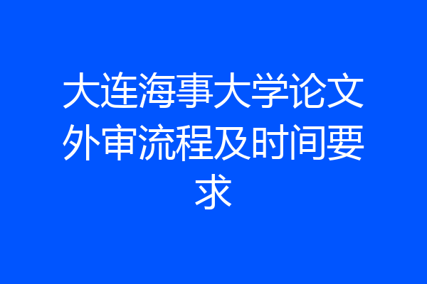 大连海事大学论文外审流程及时间要求