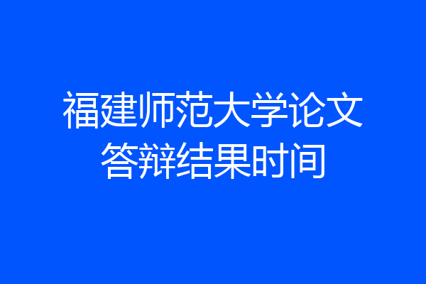 福建师范大学论文答辩结果时间