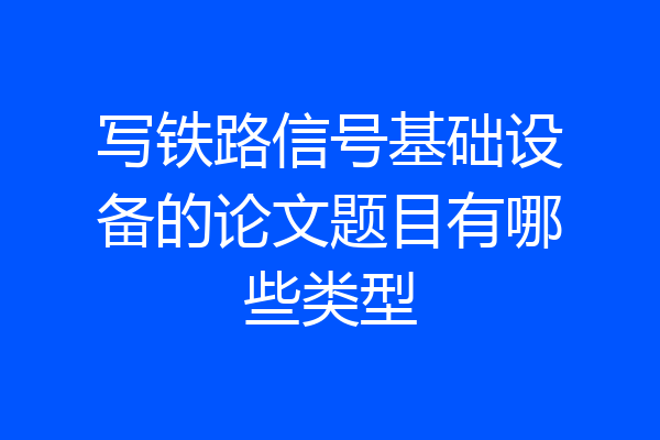 写铁路信号基础设备的论文题目有哪些类型