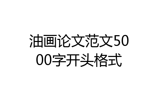 油画论文范文5000字开头格式