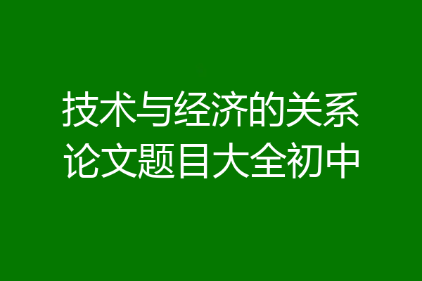 技术与经济的关系论文题目大全初中