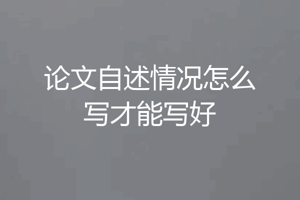 论文自述情况怎么写才能写好