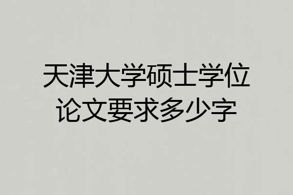 天津大学硕士学位论文要求多少字