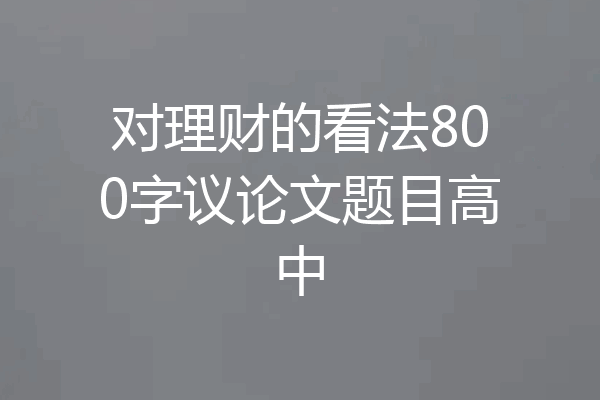 对理财的看法800字议论文题目高中