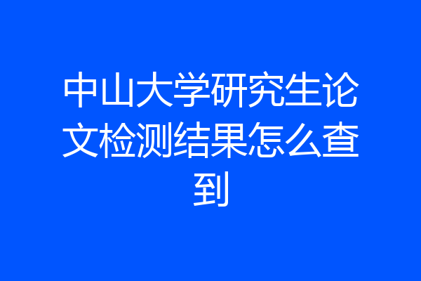 中山大学研究生论文检测结果怎么查到