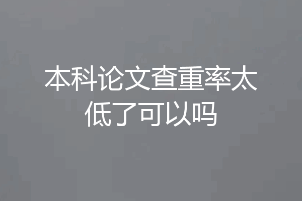 本科论文查重率太低了可以吗
