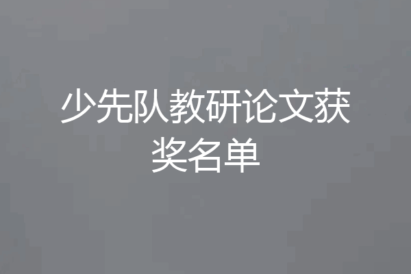 少先队教研论文获奖名单