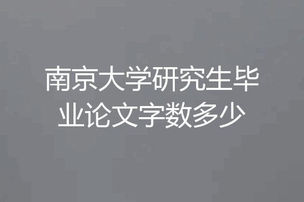 南京大学研究生毕业论文字数多少
