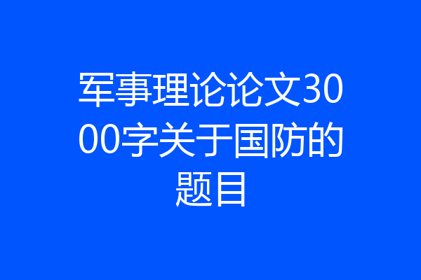军事理论论文3000字关于国防的题目