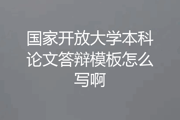 国家开放大学本科论文答辩模板怎么写啊