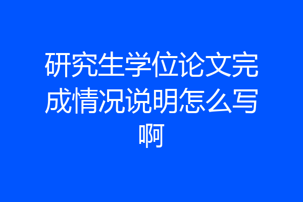 研究生学位论文完成情况说明怎么写啊