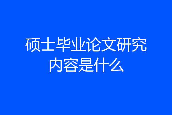 硕士毕业论文研究内容是什么