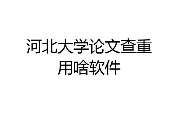 河北大学论文查重用啥软件