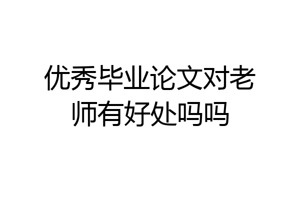 优秀毕业论文对老师有好处吗吗