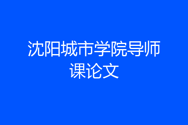 沈阳城市学院导师课论文