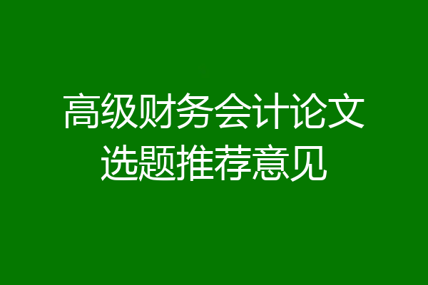 高级财务会计论文选题推荐意见