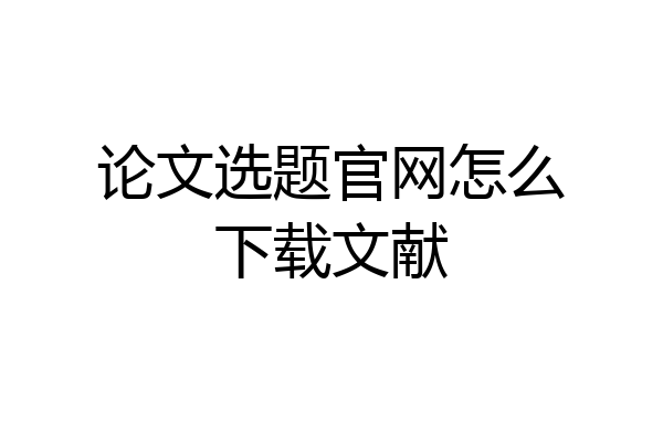 论文选题官网怎么下载文献