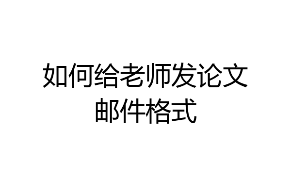 如何给老师发论文邮件格式