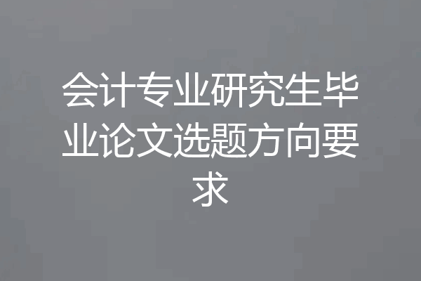 会计专业研究生毕业论文选题方向要求