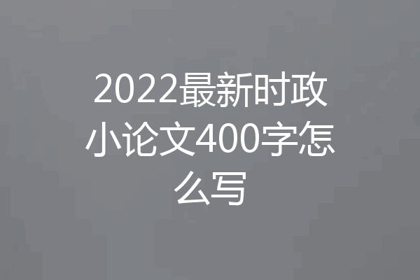 2022最新时政小论文400字怎么写
