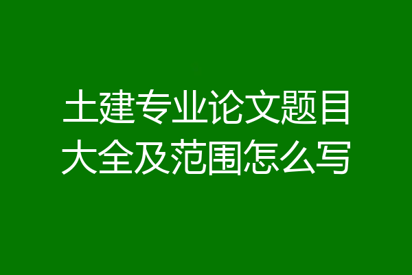 土建专业论文题目大全及范围怎么写