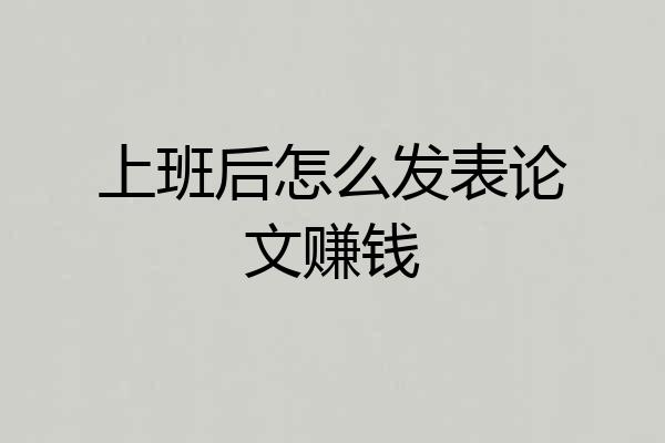 上班后怎么发表论文赚钱