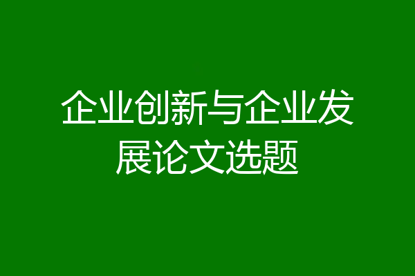 企业创新与企业发展论文选题
