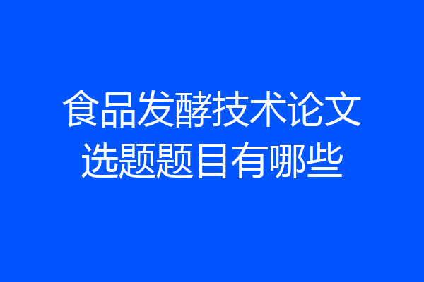 食品发酵技术论文选题题目有哪些