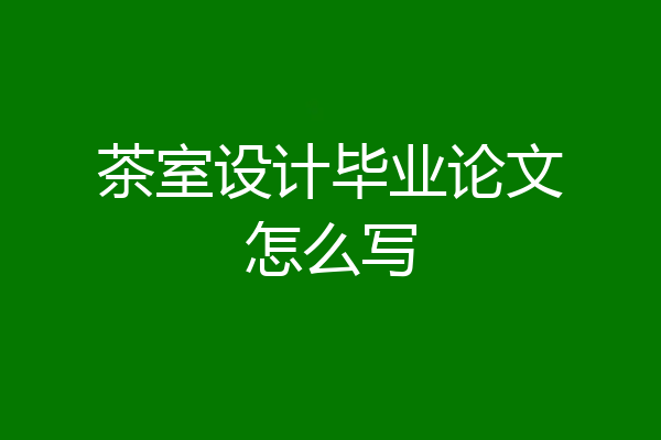 茶室设计毕业论文怎么写